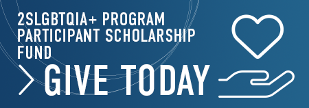 Give Today to the 2SLGBTQIA+ Program Participant Scholarship Fund